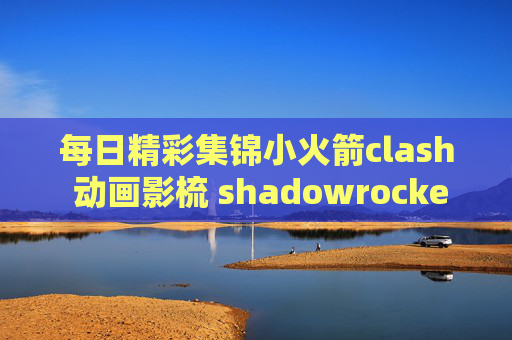 每日精彩集锦小火箭clash 动画影梳 shadowrocket