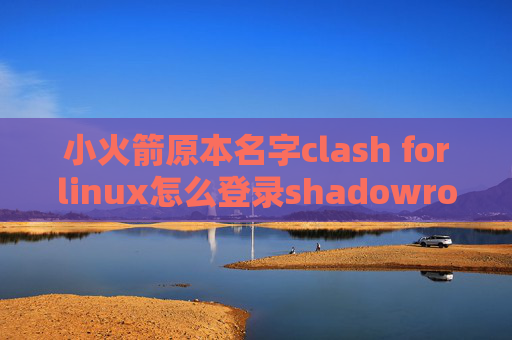 小火箭原本名字clash forlinux怎么登录shadowrocket