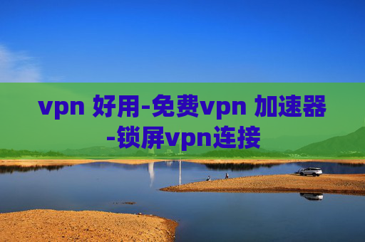 vpn 好用-免费vpn 加速器-锁屏vpn连接