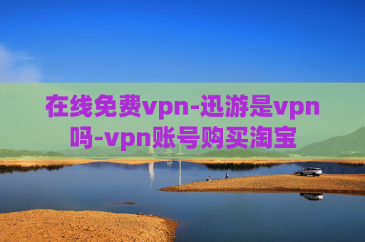 在线免费vpn-迅游是vpn吗-vpn账号购买淘宝