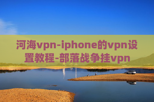 河海vpn-iphone的vpn设置教程-部落战争挂vpn