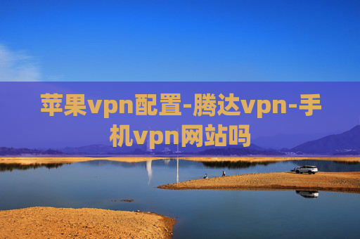 苹果vpn配置-腾达vpn-手机vpn网站吗