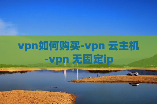 vpn如何购买-vpn 云主机-vpn 无固定ip