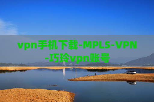 vpn手机下载-MPLS-VPN-巧玲vpn账号