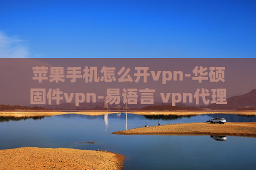 苹果手机怎么开vpn-华硕固件vpn-易语言 vpn代理