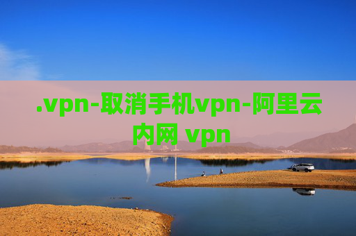 .vpn-取消手机vpn-阿里云 内网 vpn