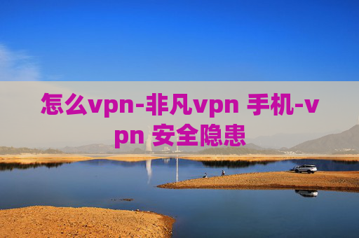 怎么vpn-非凡vpn 手机-vpn 安全隐患