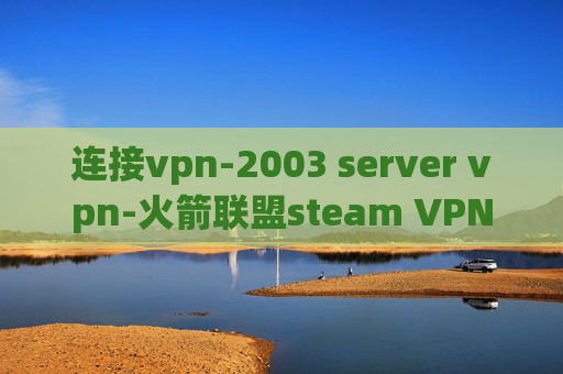 连接vpn-2003 server vpn-火箭联盟steam VPN