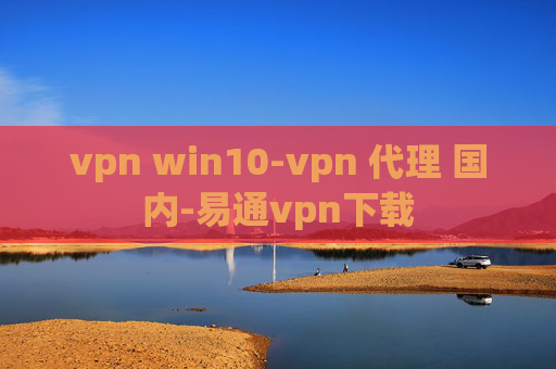 vpn win10-vpn 代理 国内-易通vpn下载