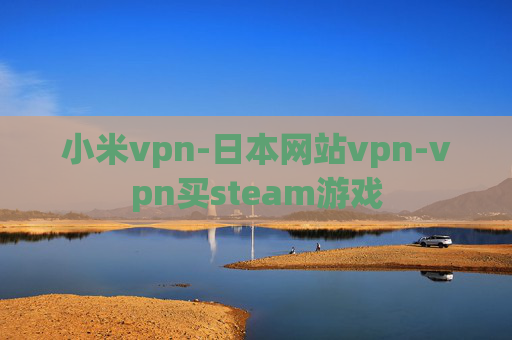 小米vpn-日本网站vpn-vpn买steam游戏