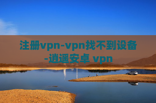 注册vpn-vpn找不到设备-逍遥安卓 vpn