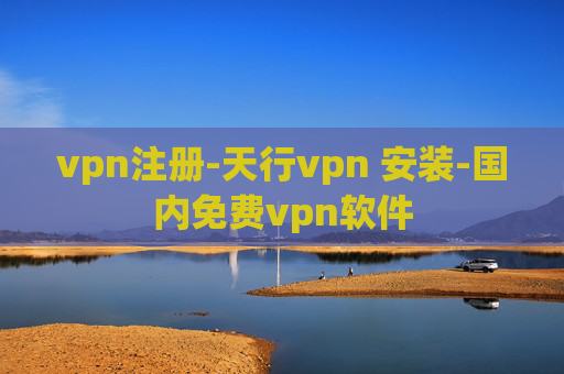 vpn注册-天行vpn 安装-国内免费vpn软件