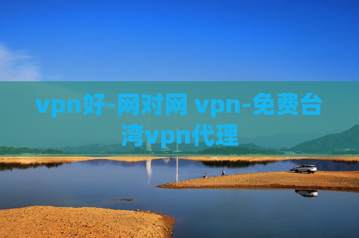 vpn好-网对网 vpn-免费台湾vpn代理