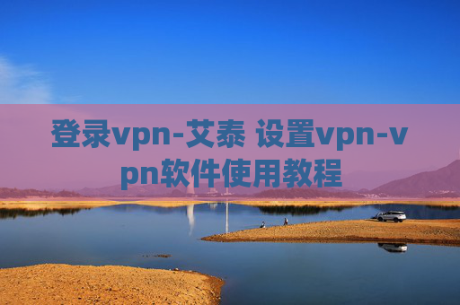 登录vpn-艾泰 设置vpn-vpn软件使用教程