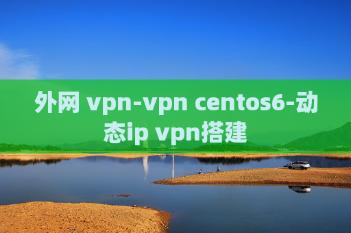 外网 vpn-vpn centos6-动态ip vpn搭建