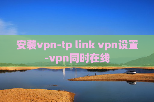 安装vpn-tp link vpn设置-vpn同时在线