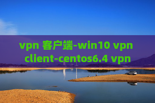 vpn 客户端-win10 vpn client-centos6.4 vpn