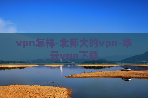 vpn怎样-北师大的vpn-华云vpn下载