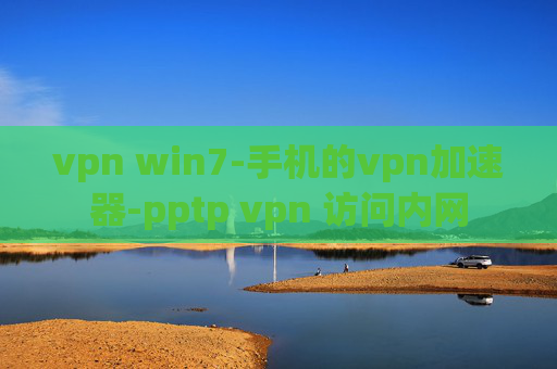 vpn win7-手机的vpn加速器-pptp vpn 访问内网