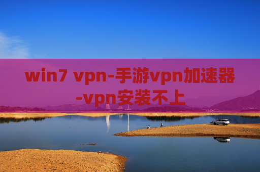 win7 vpn-手游vpn加速器-vpn安装不上