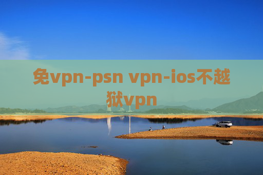 免vpn-psn vpn-ios不越狱vpn