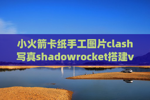 小火箭卡纸手工图片clash写真shadowrocket搭建vps