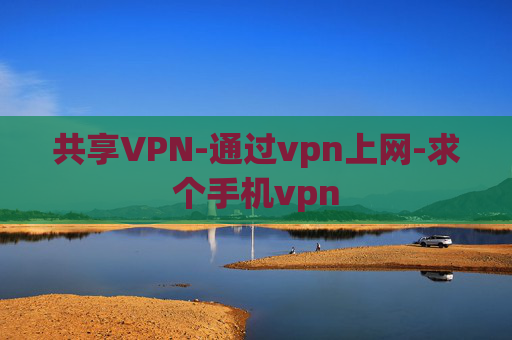 共享VPN-通过vpn上网-求个手机vpn