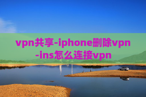 vpn共享-iphone删除vpn-ins怎么连接vpn