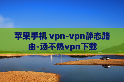 苹果手机 vpn-vpn静态路由-汤不热vpn下载