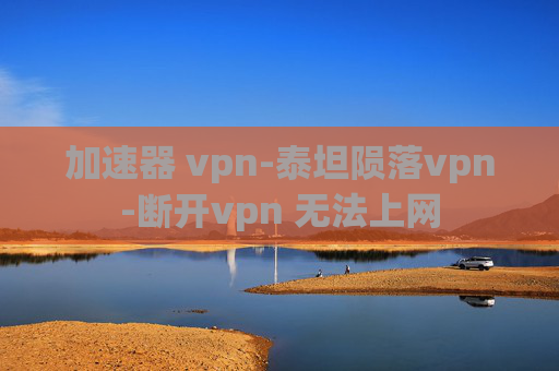 加速器 vpn-泰坦陨落vpn-断开vpn 无法上网