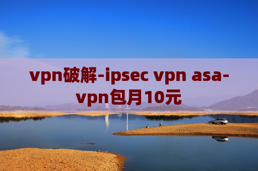 vpn破解-ipsec vpn asa-vpn包月10元