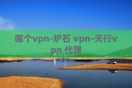 哪个vpn-炉石 vpn-天行vpn 代理