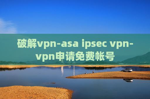 破解vpn-asa ipsec vpn-vpn申请免费帐号