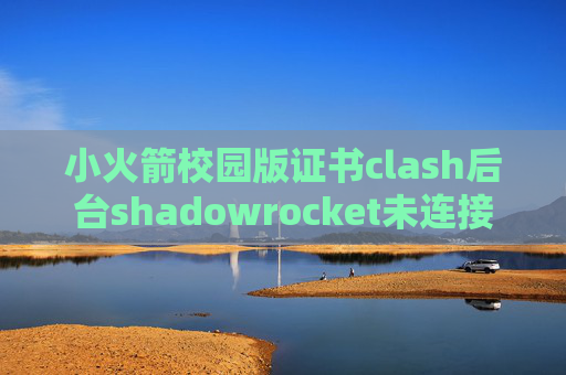 小火箭校园版证书clash后台shadowrocket未连接