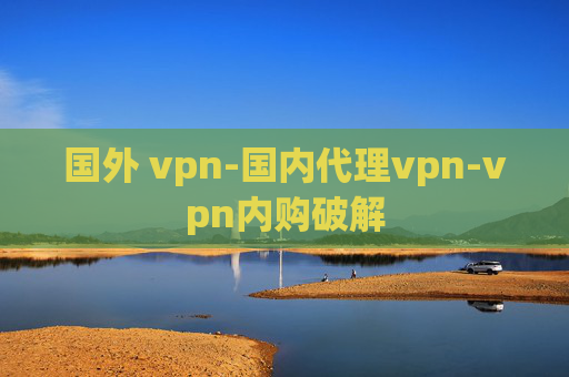 国外 vpn-国内代理vpn-vpn内购破解