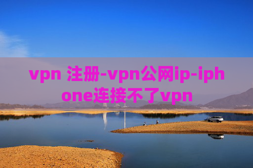 vpn 注册-vpn公网ip-iphone连接不了vpn