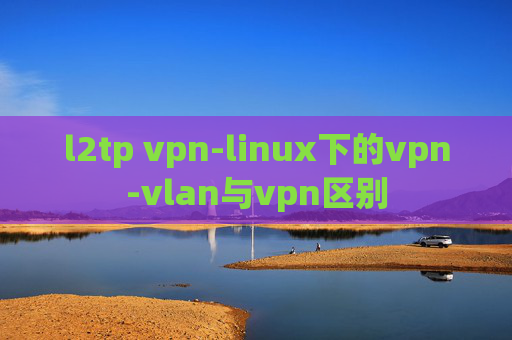 l2tp vpn-linux下的vpn-vlan与vpn区别