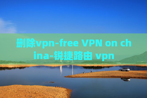 删除vpn-free VPN on china-锐捷路由 vpn