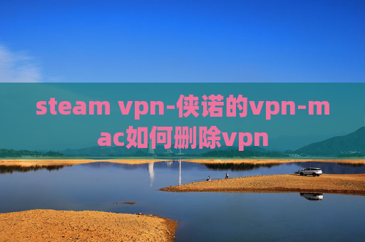 steam vpn-侠诺的vpn-mac如何删除vpn