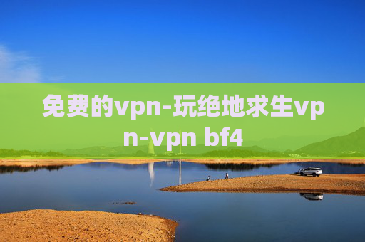 免费的vpn-玩绝地求生vpn-vpn bf4