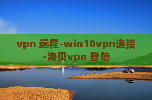 vpn 远程-win10vpn连接-海贝vpn 登陆