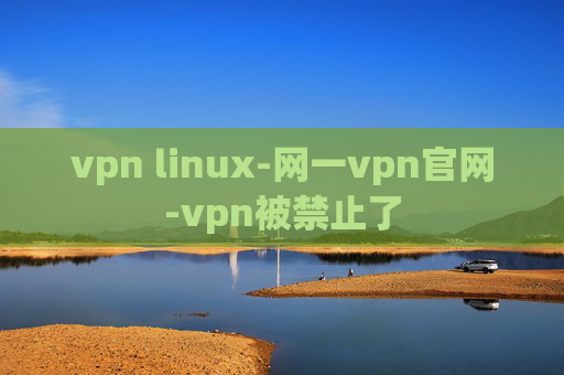 vpn linux-网一vpn官网-vpn被禁止了