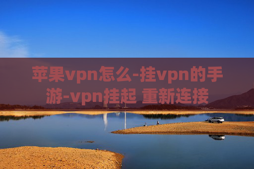 苹果vpn怎么-挂vpn的手游-vpn挂起 重新连接