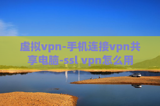 虚拟vpn-手机连接vpn共享电脑-ssl vpn怎么用