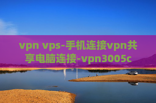 vpn vps-手机连接vpn共享电脑连接-vpn3005c