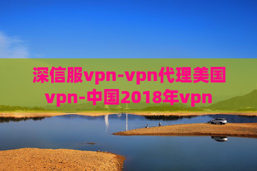 深信服vpn-vpn代理美国vpn-中国2018年vpn