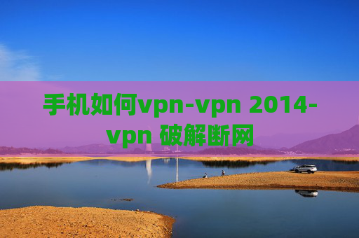 手机如何vpn-vpn 2014-vpn 破解断网