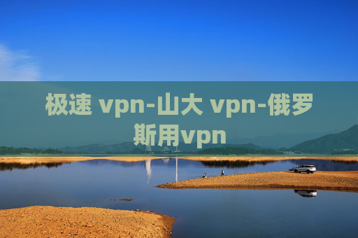 极速 vpn-山大 vpn-俄罗斯用vpn