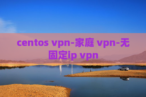 centos vpn-家庭 vpn-无固定ip vpn