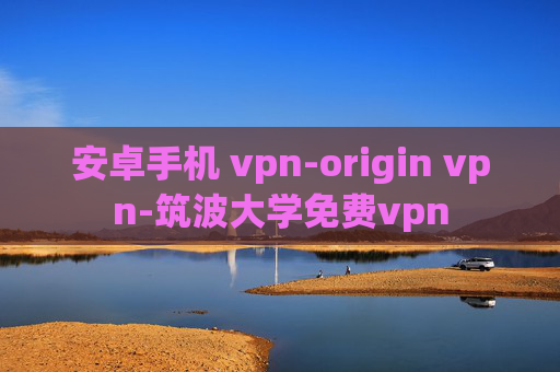 安卓手机 vpn-origin vpn-筑波大学免费vpn